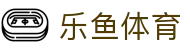 乐鱼 (leyu)体育中国官网 - 中文全站赛事入口 · leyu.com